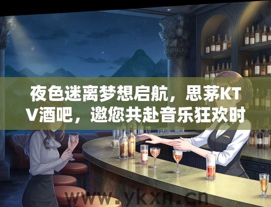 夜色迷离梦想启航，思茅KTV酒吧，邀您共赴音乐狂欢时光